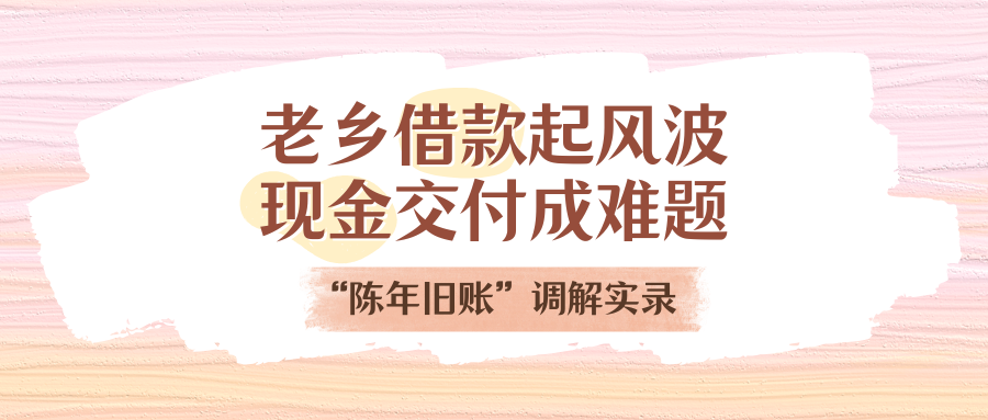 老乡乞贷起风浪，，，，现金交付成难题！“陈年旧账”调解实录