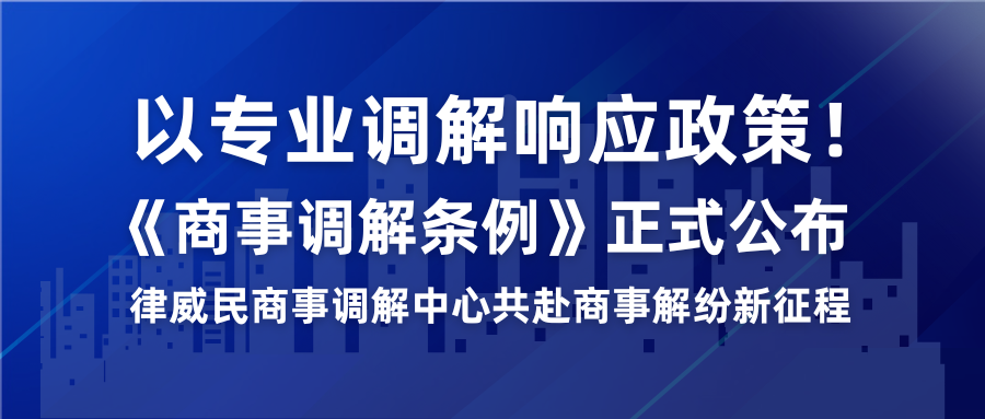 以专业调解响应政策！《商事调解条例》正式宣布，，律威民商事调解中心共赴商事解纷新征程